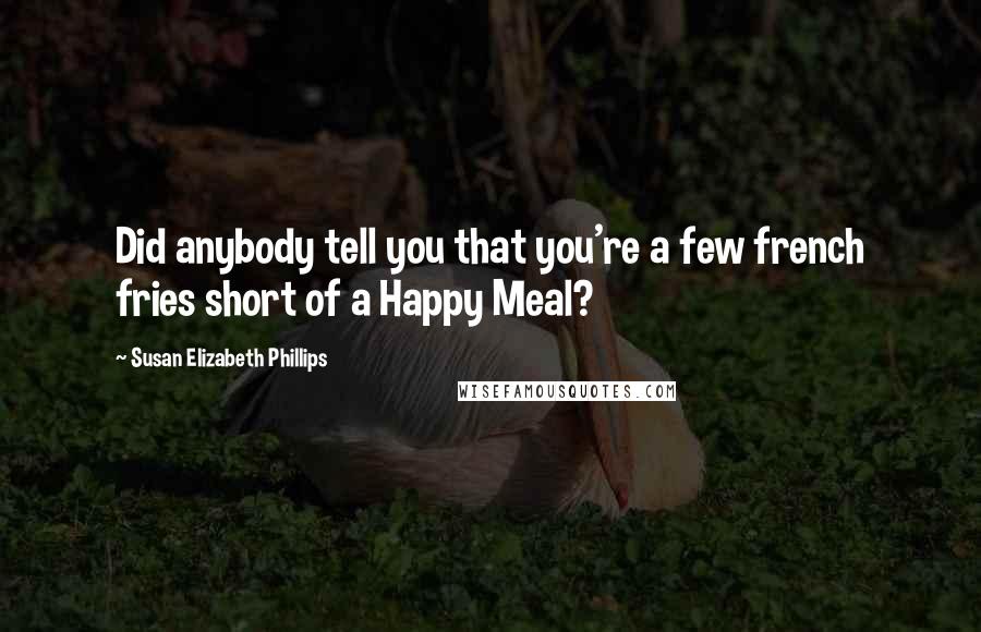 Susan Elizabeth Phillips Quotes: Did anybody tell you that you're a few french fries short of a Happy Meal?