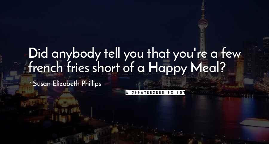 Susan Elizabeth Phillips Quotes: Did anybody tell you that you're a few french fries short of a Happy Meal?