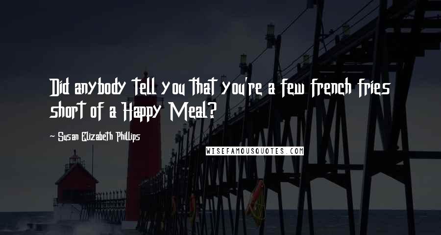 Susan Elizabeth Phillips Quotes: Did anybody tell you that you're a few french fries short of a Happy Meal?