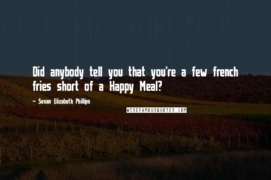 Susan Elizabeth Phillips Quotes: Did anybody tell you that you're a few french fries short of a Happy Meal?