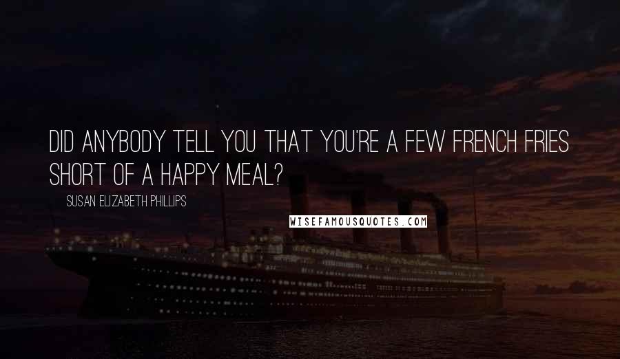 Susan Elizabeth Phillips Quotes: Did anybody tell you that you're a few french fries short of a Happy Meal?