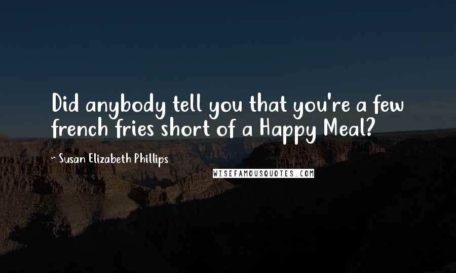 Susan Elizabeth Phillips Quotes: Did anybody tell you that you're a few french fries short of a Happy Meal?