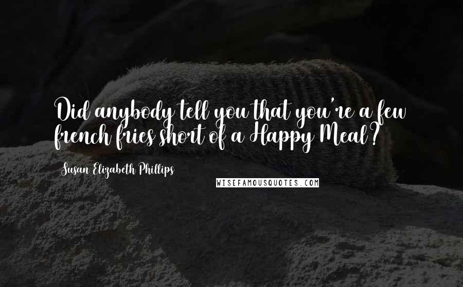 Susan Elizabeth Phillips Quotes: Did anybody tell you that you're a few french fries short of a Happy Meal?