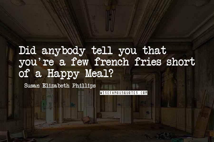 Susan Elizabeth Phillips Quotes: Did anybody tell you that you're a few french fries short of a Happy Meal?