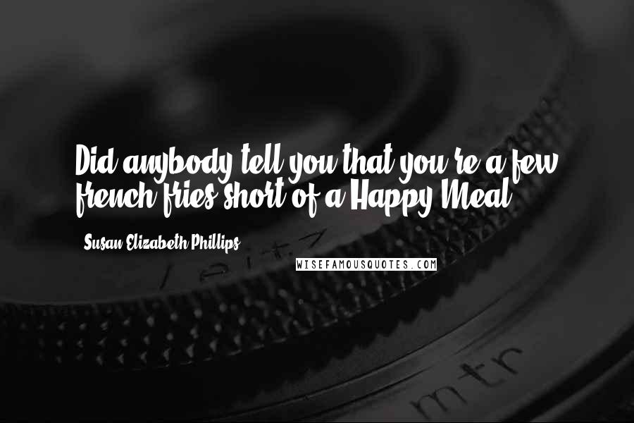 Susan Elizabeth Phillips Quotes: Did anybody tell you that you're a few french fries short of a Happy Meal?