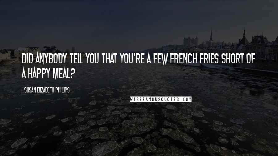 Susan Elizabeth Phillips Quotes: Did anybody tell you that you're a few french fries short of a Happy Meal?