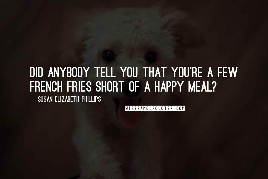 Susan Elizabeth Phillips Quotes: Did anybody tell you that you're a few french fries short of a Happy Meal?