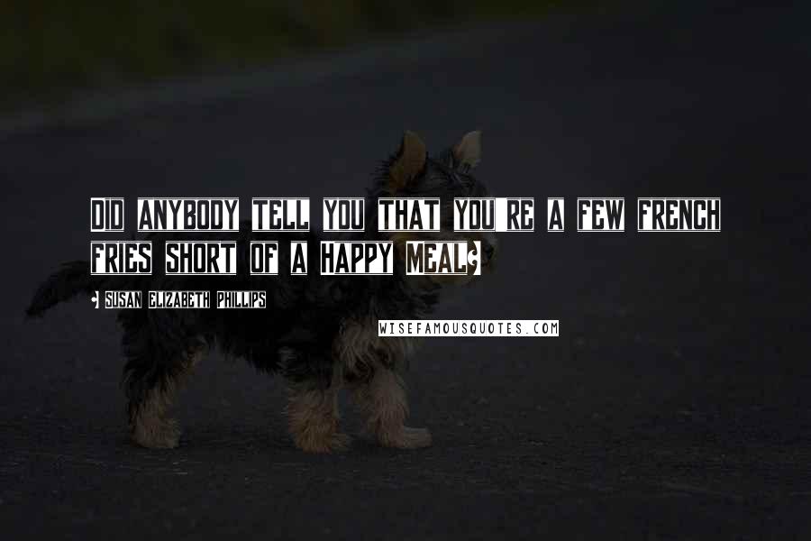 Susan Elizabeth Phillips Quotes: Did anybody tell you that you're a few french fries short of a Happy Meal?