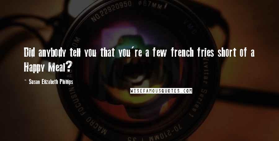 Susan Elizabeth Phillips Quotes: Did anybody tell you that you're a few french fries short of a Happy Meal?