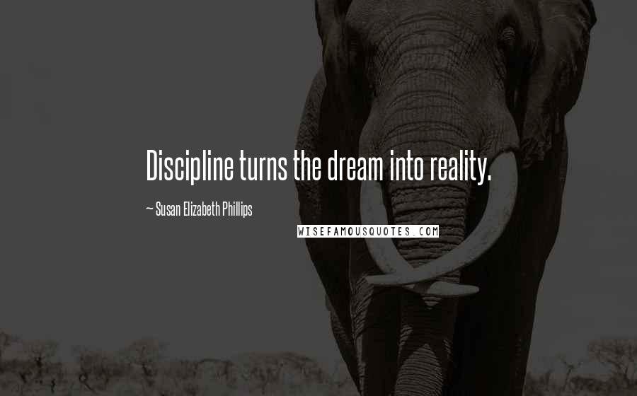 Susan Elizabeth Phillips Quotes: Discipline turns the dream into reality.