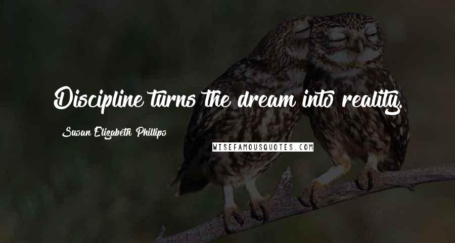 Susan Elizabeth Phillips Quotes: Discipline turns the dream into reality.