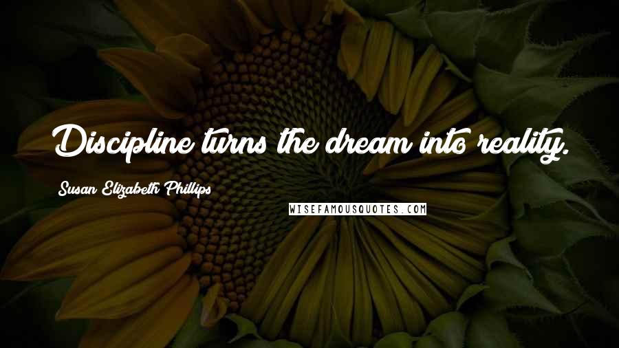 Susan Elizabeth Phillips Quotes: Discipline turns the dream into reality.