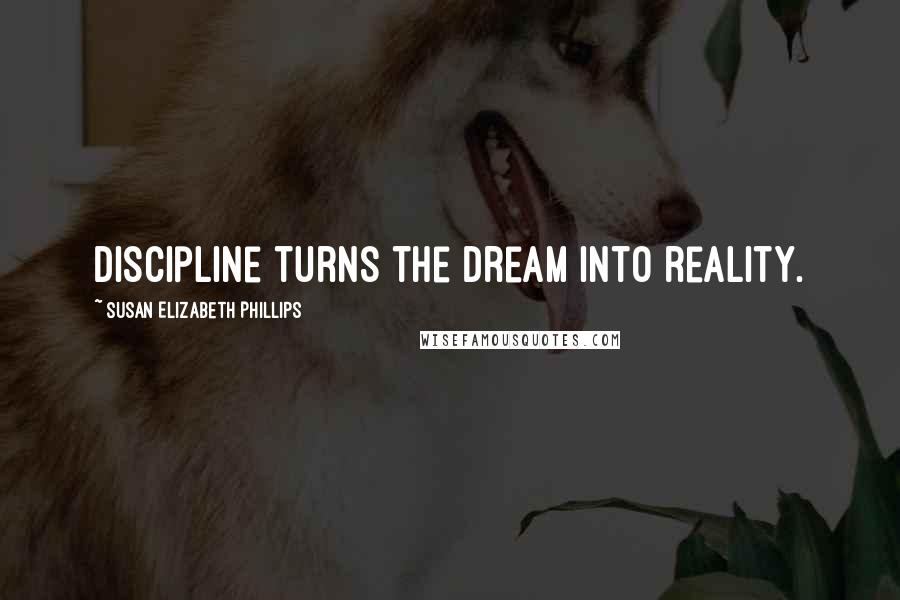 Susan Elizabeth Phillips Quotes: Discipline turns the dream into reality.