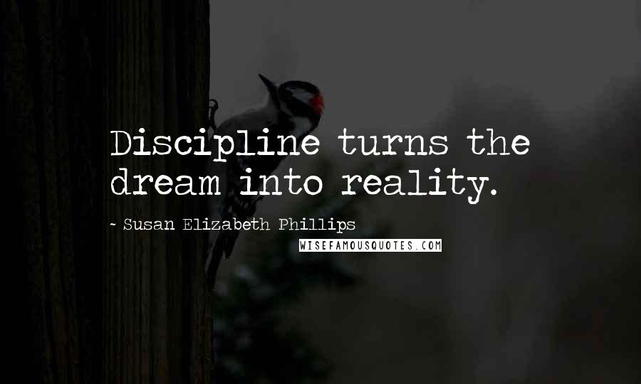 Susan Elizabeth Phillips Quotes: Discipline turns the dream into reality.