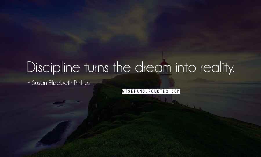 Susan Elizabeth Phillips Quotes: Discipline turns the dream into reality.