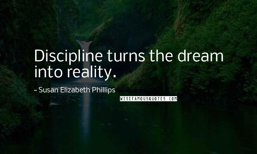 Susan Elizabeth Phillips Quotes: Discipline turns the dream into reality.