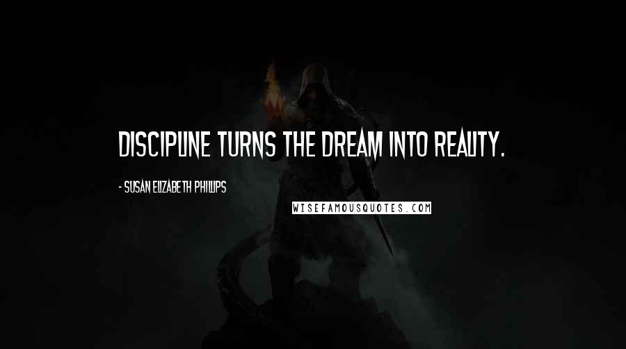 Susan Elizabeth Phillips Quotes: Discipline turns the dream into reality.