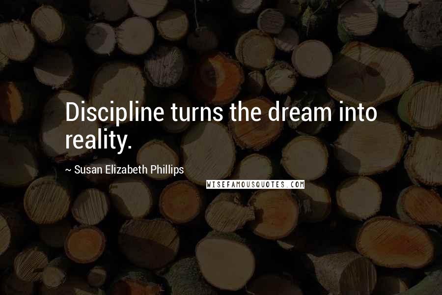 Susan Elizabeth Phillips Quotes: Discipline turns the dream into reality.