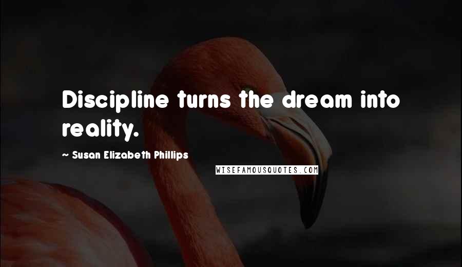 Susan Elizabeth Phillips Quotes: Discipline turns the dream into reality.