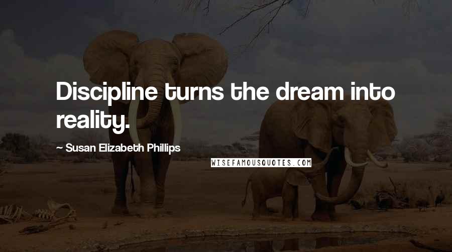 Susan Elizabeth Phillips Quotes: Discipline turns the dream into reality.