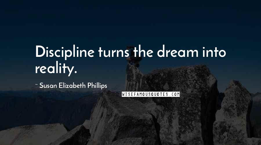 Susan Elizabeth Phillips Quotes: Discipline turns the dream into reality.