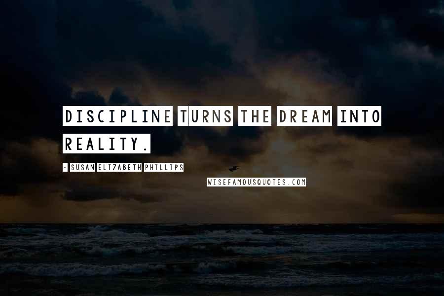 Susan Elizabeth Phillips Quotes: Discipline turns the dream into reality.