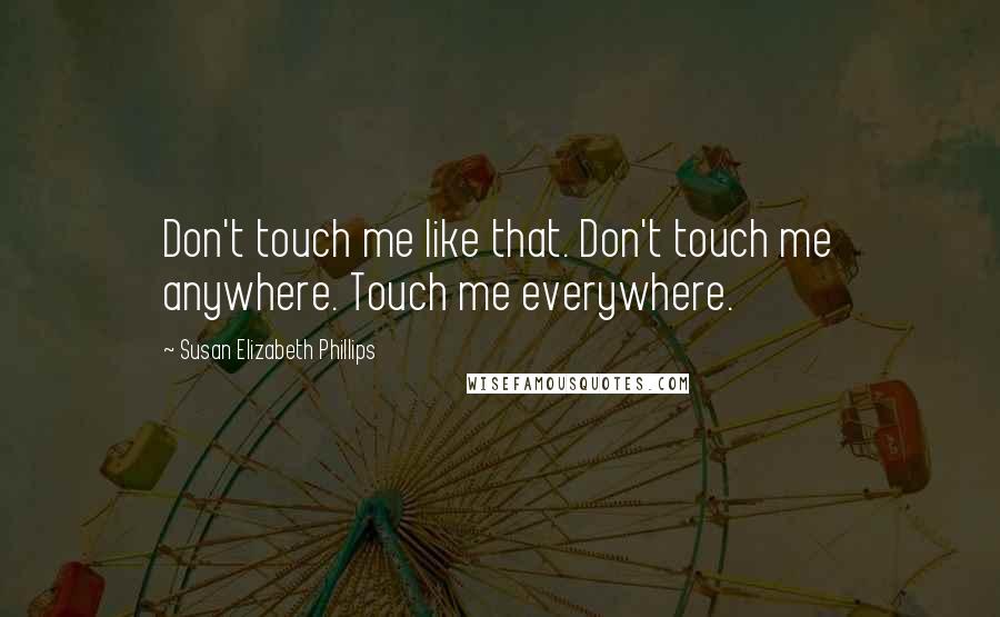 Susan Elizabeth Phillips Quotes: Don't touch me like that. Don't touch me anywhere. Touch me everywhere.