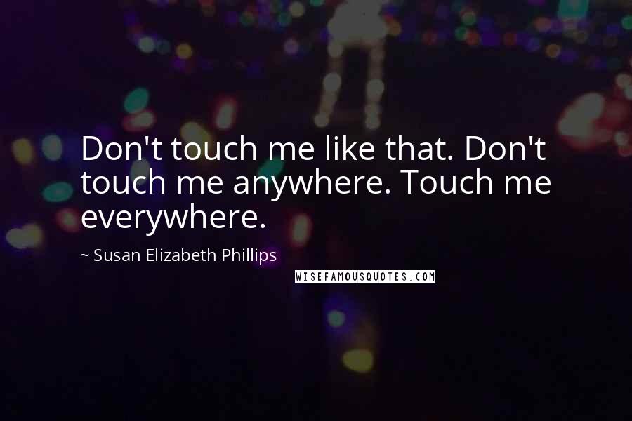 Susan Elizabeth Phillips Quotes: Don't touch me like that. Don't touch me anywhere. Touch me everywhere.