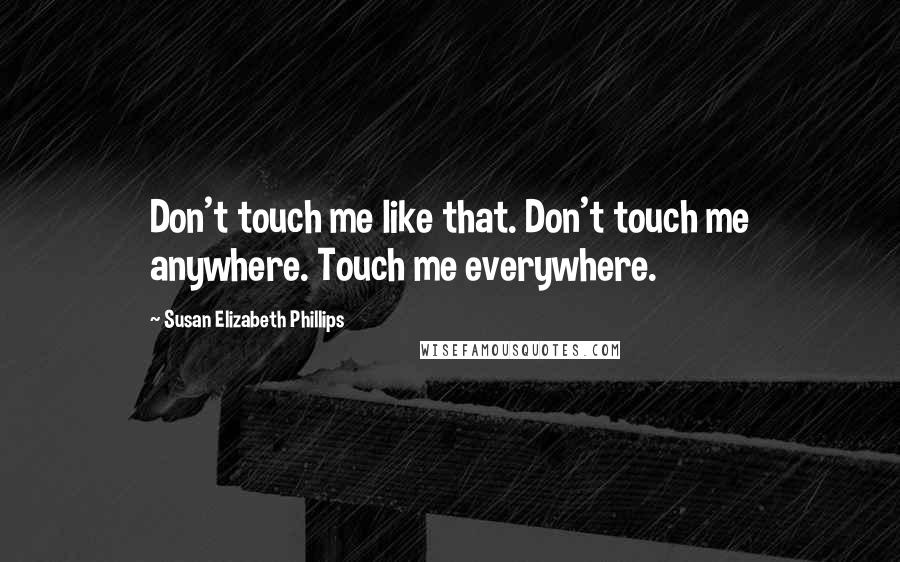 Susan Elizabeth Phillips Quotes: Don't touch me like that. Don't touch me anywhere. Touch me everywhere.