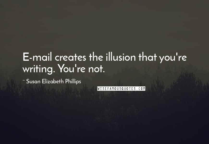 Susan Elizabeth Phillips Quotes: E-mail creates the illusion that you're writing. You're not.