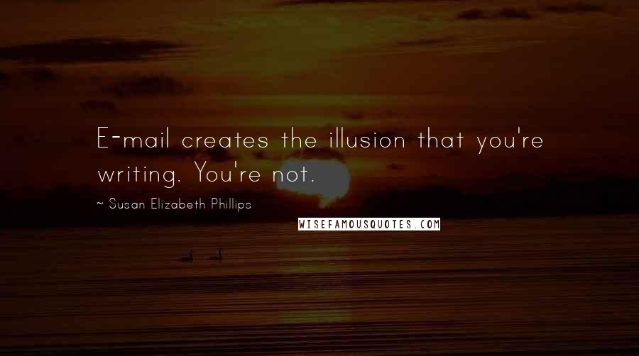 Susan Elizabeth Phillips Quotes: E-mail creates the illusion that you're writing. You're not.