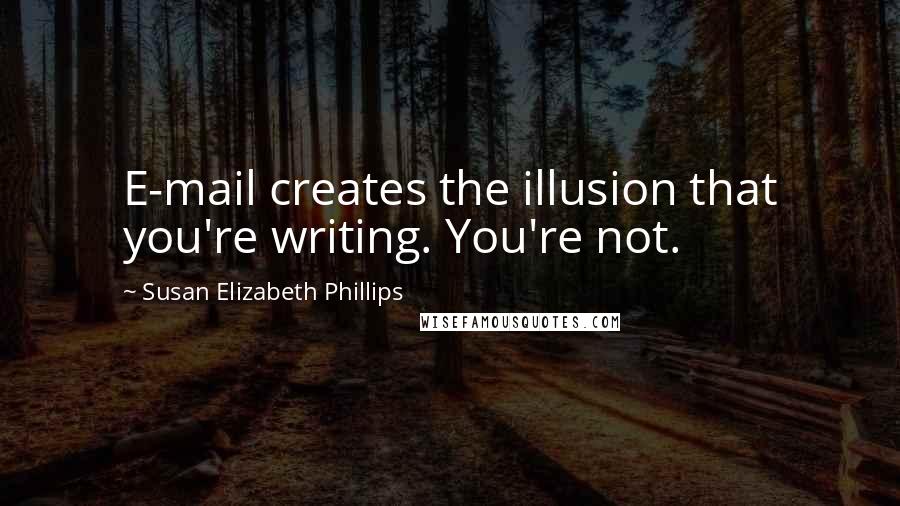 Susan Elizabeth Phillips Quotes: E-mail creates the illusion that you're writing. You're not.