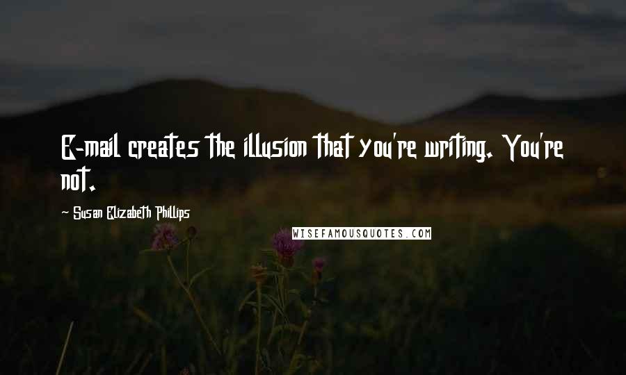 Susan Elizabeth Phillips Quotes: E-mail creates the illusion that you're writing. You're not.