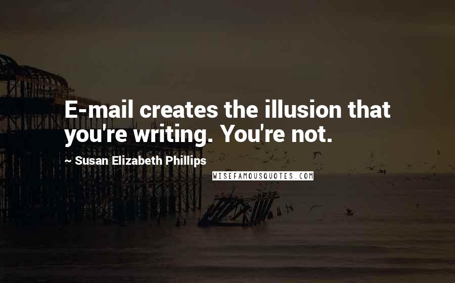 Susan Elizabeth Phillips Quotes: E-mail creates the illusion that you're writing. You're not.