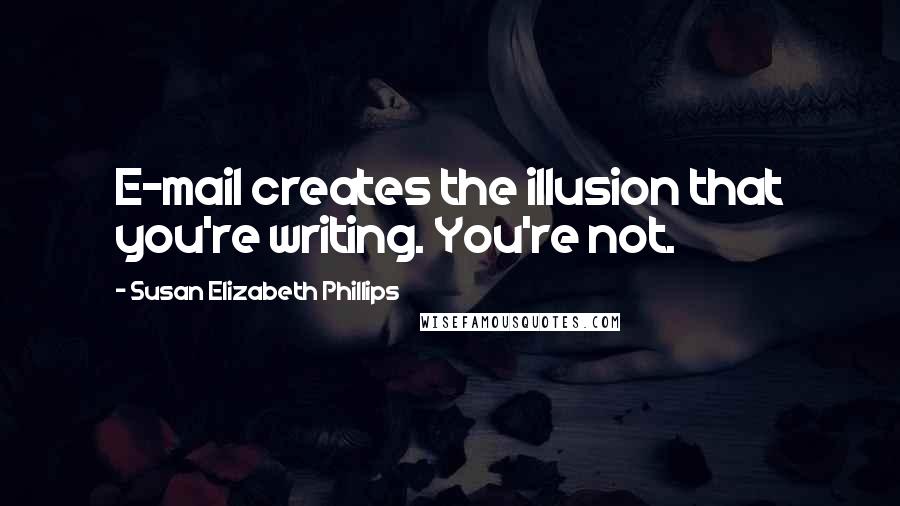 Susan Elizabeth Phillips Quotes: E-mail creates the illusion that you're writing. You're not.