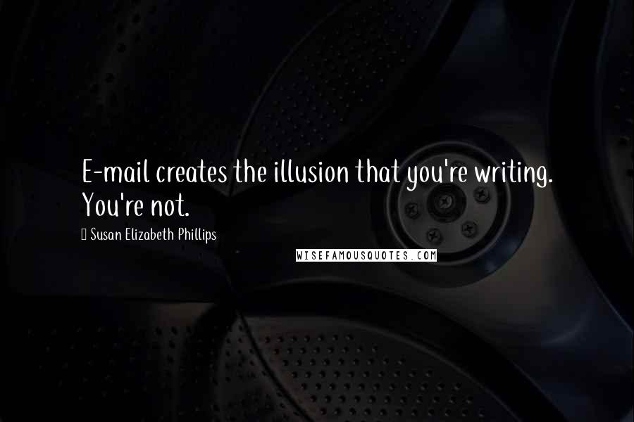 Susan Elizabeth Phillips Quotes: E-mail creates the illusion that you're writing. You're not.