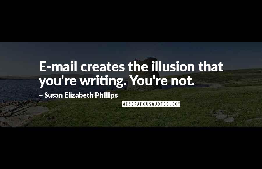 Susan Elizabeth Phillips Quotes: E-mail creates the illusion that you're writing. You're not.