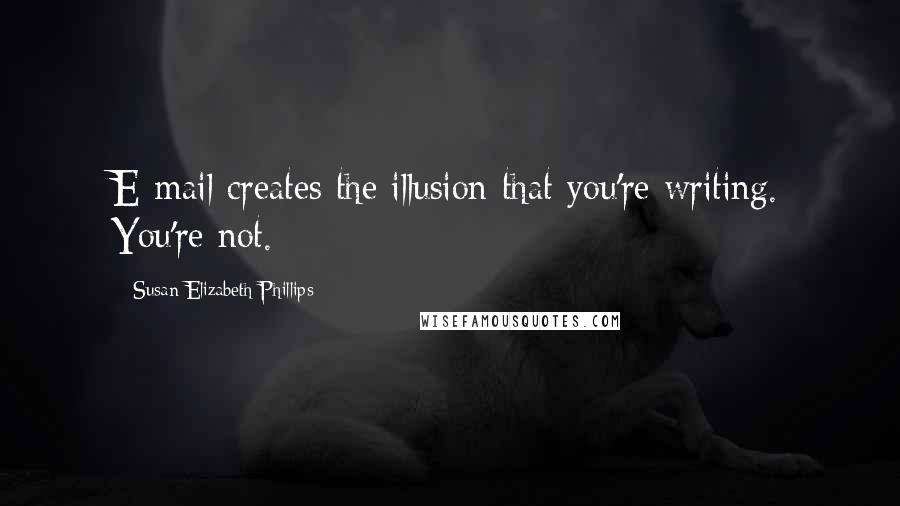 Susan Elizabeth Phillips Quotes: E-mail creates the illusion that you're writing. You're not.