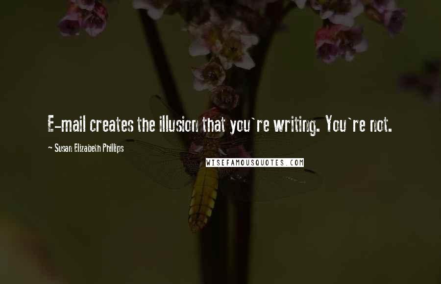 Susan Elizabeth Phillips Quotes: E-mail creates the illusion that you're writing. You're not.