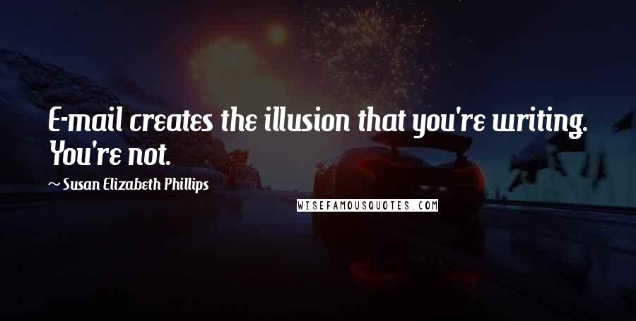 Susan Elizabeth Phillips Quotes: E-mail creates the illusion that you're writing. You're not.