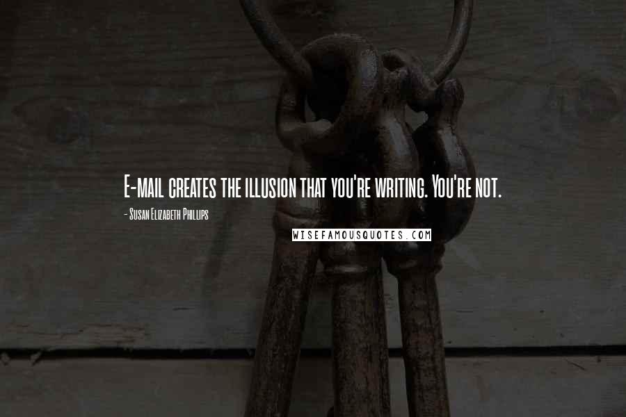 Susan Elizabeth Phillips Quotes: E-mail creates the illusion that you're writing. You're not.