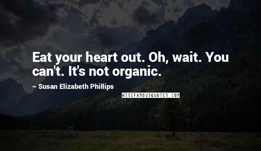 Susan Elizabeth Phillips Quotes: Eat your heart out. Oh, wait. You can't. It's not organic.