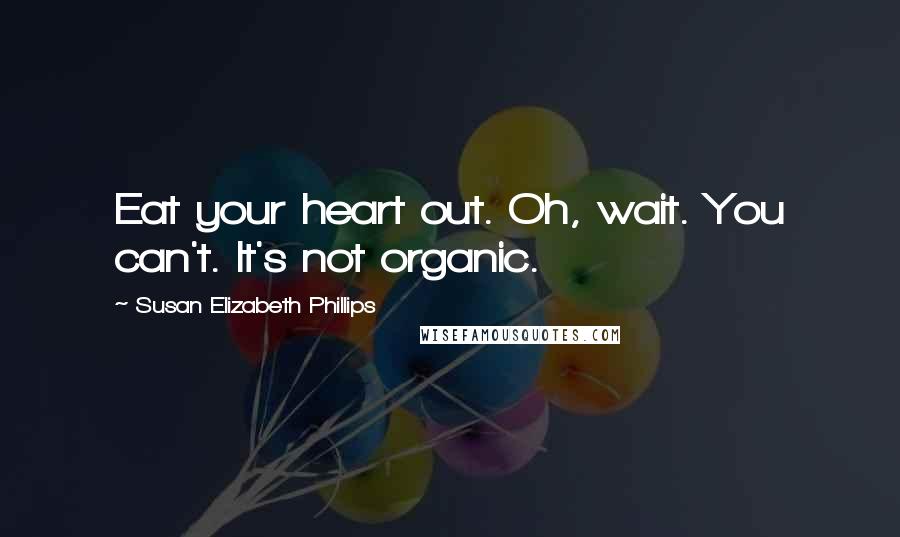 Susan Elizabeth Phillips Quotes: Eat your heart out. Oh, wait. You can't. It's not organic.