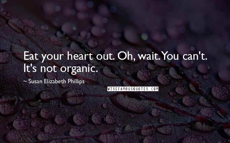 Susan Elizabeth Phillips Quotes: Eat your heart out. Oh, wait. You can't. It's not organic.