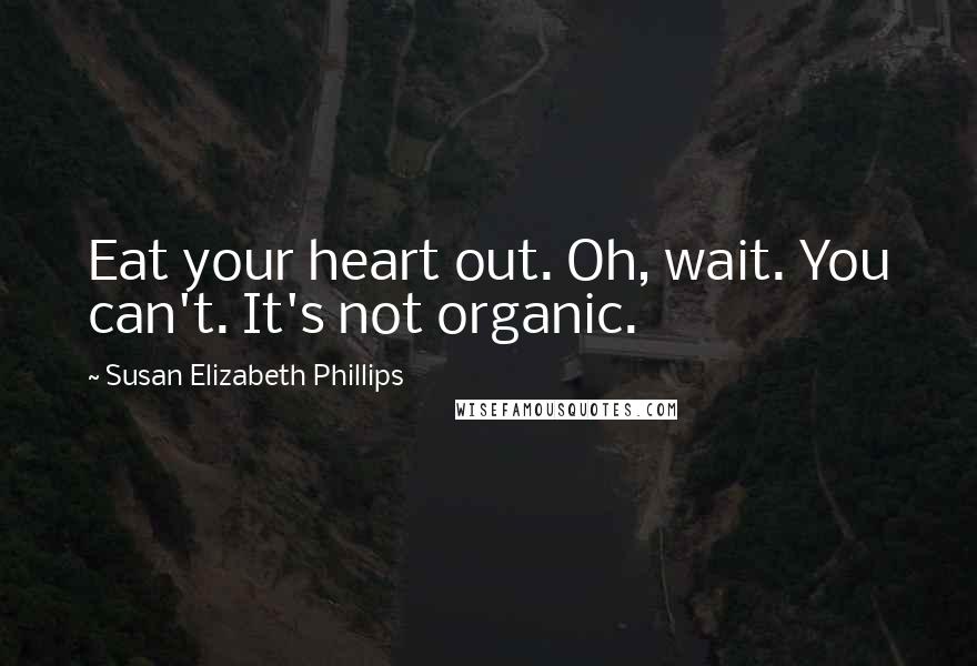 Susan Elizabeth Phillips Quotes: Eat your heart out. Oh, wait. You can't. It's not organic.