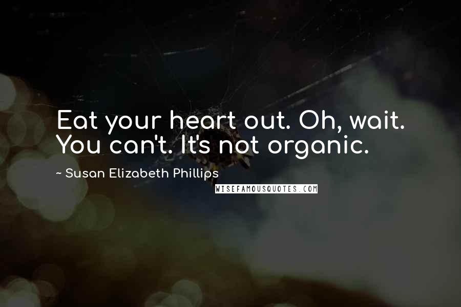 Susan Elizabeth Phillips Quotes: Eat your heart out. Oh, wait. You can't. It's not organic.