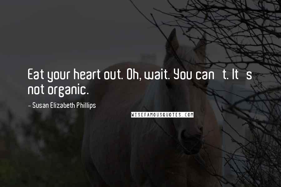 Susan Elizabeth Phillips Quotes: Eat your heart out. Oh, wait. You can't. It's not organic.