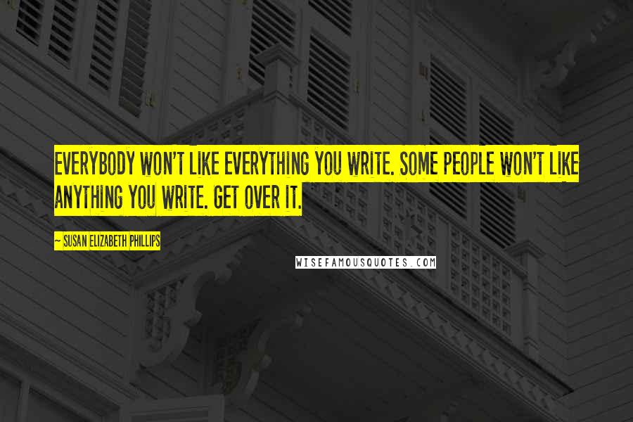 Susan Elizabeth Phillips Quotes: Everybody won't like everything you write. Some people won't like anything you write. Get over it.