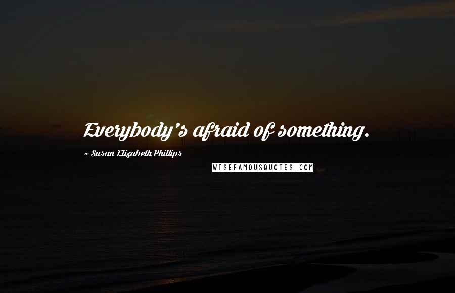 Susan Elizabeth Phillips Quotes: Everybody's afraid of something.