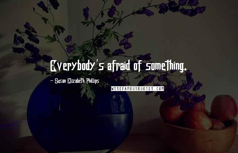 Susan Elizabeth Phillips Quotes: Everybody's afraid of something.